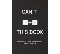 CAN'T CTRL+F THIS BOOK: Apparently, I Have to Remember Where I Wrote It. 6 x 9 Blank Lined Notebook Journal | Funny Gift for Coworkers, Bosses, Secret Santa & White Elephant