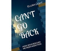CAN'T GO BACK: HOW JESUS RESCUED ME FROM ADDICTION