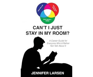 Can't I Just Stay In My Room?: A Career Guide For Everyone Who'd Rather Not Talk About It