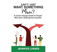 Can't I Just Want Something More? A Career Change Guide for People Who Aren't Starting from Scratch