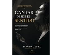 CANTAR DESDE EL SENTIDO: Guía de interpretación consciente para cantantes