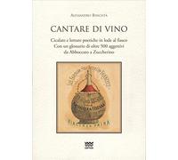Cantare di vino. Cicalate e letture poetiche in lode del vino. Con un glossario di oltre 500 aggettivi, da Abboccato a Zuccherino