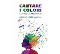 Cantare i colori. La voce è il messaggio. Metodo Jozèt Martial