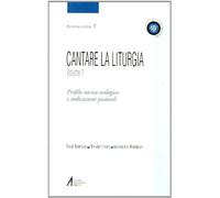 Cantare la liturgia. Profilo storico-teologico e indicazioni pastorali (Vol. 1)