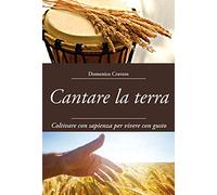 Cantare la terra. Coltivare con sapienza per vivere con gusto