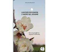 Canterò per sempre l'amore del Signore: Perché la vita diventi preghiera, e la preghiera vita