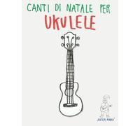 Canti di Natale per Ukulele: Canzoni in Spartiti e Tablatura