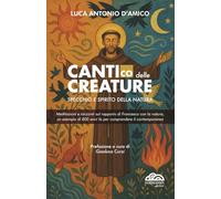 Cantico delle creature - specchio e spirito della natura: Meditazioni e racconti sul rapporto di Francesco con la natura, un esempio di 800 anni per comprendere il contemporaneo