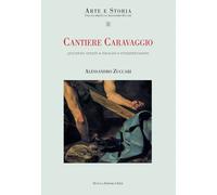 Cantiere Caravaggio. Questioni aperte, indagini, interpretazioni. Ediz. il...