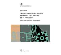 Cantieri, maestranze e materiali nell'edilizia sacra a Milano dal IV al XII secolo. Analisi di un processo di trasformazione