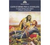 Canto d'amore per la Jugoslavia. Le sorgenti dell'odio etnico-religioso in Bosnia e nel Kosovo oggi