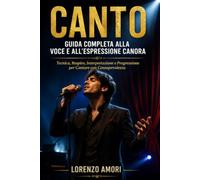 CANTO Guida Completa alla Voce e all'Espressione Canora: Tecnica, Respiro, Interpretazione e Progressione per Cantare con Consapevolezza