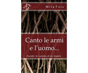 Canto le armi e l'uomo...: Eneide: la nascita di un impero