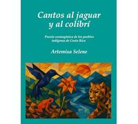 Cantos al jaguar y al colibrí: Poesía cosmogónica de los pueblos indígenas de Costa Rica