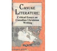Canuke Literature: Critical Essays on Canadian Ukrainian Writing: Critical Essays on Ukrainian Writing