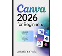 Canva 2026 for Beginners: A Step-by-Step Guide to Master AI Tools, Use Templates for Stunning Graphic Designs & Create Social Media Content Like a Pro.