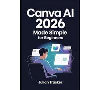 Canva AI 2026 Made Simple for Beginners: A Comprehensive Guide to Mastering AI-Powered Design, Smart Workflows, and Creating Interactive Social Media Content.