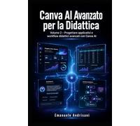 CANVA AI AVANZATO PER LA DIDATTICA: Volume 2 - Progettare applicativi e workflow didattici avanzati con Canva AI