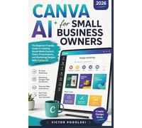 CANVA AI FOR SMALL BUSINESS OWNERS 2026: The Beginner-Friendly Guide to Creating Social Media Content, Flyers, Presentations, and Marketing Designs With Canva AI