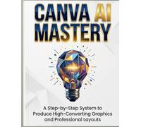 Canva AI Mastery: A Step-by-Step System to Produce High-Converting Graphics and Professional Layouts