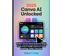 Canva AI Unlocked: Master Canva's Visual Suite 2.0, Magic Tools, and AI Design Hacks to Create Anything-Faster Than Ever
