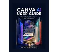 CANVA AI USER GUIDE: A Practical Manual for AI Powered Creativity, Image Editing, Marketing Graphics, Video, and Brand Design