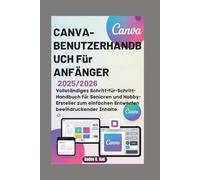 CANVA-BENUTZERHANDBUCH FÜR ANFÄNGER 2025/2026: Vollständiges Schritt-für-Schritt-Handbuch für Senioren und Hobby-Ersteller zum einfachen Entwerfen beeindruckender Inhalte