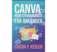 Canva-Benutzerhandbuch für Anfänger: Ein Schritt-für-Schritt-Handbuch mit Tipps & Tricks für neue Anwender, um Designkonzepte zu meistern und beeindruckende Grafiken zu erstellen.