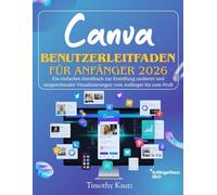 Canva Benutzerleitfaden für Anfänger 2026: Ein einfaches Handbuch zur Erstellung sauberer und ansprechender Visualisierungen vom Anfänger bis zum Profi