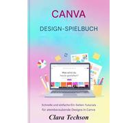 CANVA DESIGN-SPIELBUCH: Schnelle und einfache einseitige Tutorials für atemberaubende Designs in Canva