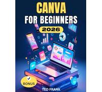 CANVA FOR BEGINNERS: A Complete Step-by-Step User Guide to Create Professional Designs, Videos, Documents, and Marketing Assets with Canva