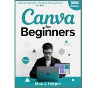 Canva for Beginners: A Step-by-Step Guide to Designing Stunning Visuals with Ease