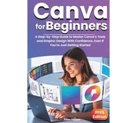Canva For Beginners: A Step-by-Step Guide to Master Canva’s Tools and Graphic Design With Confidence, Even If You’re Just Getting Started