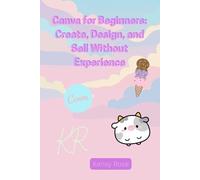 Canva for Beginners: Create, Design, and Sell Without Experience