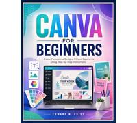 CANVA FOR BEGINNERS: Create Professional Designs Without Experience Using Step-by-Step Instructions