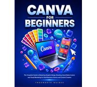 Canva For Beginners: The Complete Guide to Mastering Graphic Design, Branding, Social Media Content, and Visual Marketing for Small Business Owners and Content Creators
