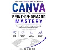 Canva for Print-on-Demand: The Complete Guide to Creating, Selling, and Scaling Profitable Print-on-Demand Products with Canva