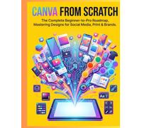 Canva From Scratch: The Complete Beginner-to-Pro Roadmap, Mastering Designs for Social Media, Print & Brands.