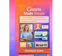 Canva Made Easy: A Step-by-Step Beginner’s Guide to Creating Professional Graphic Designs for Social Media, Marketing, and Everyday Use