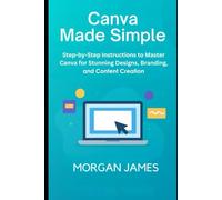 Canva Made Simple for Beginners and Seniors: Step-by-Step Instructions to Master Canva for Stunning Designs, Branding, and Content Creation.