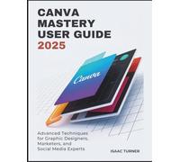 CANVA MASTERY USER GUIDE 2025: Advanced Techniques for Graphic Designers, Marketers, and Social Media Experts