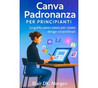 Canva Padronanza per principianti: La guida passo passo per creare design straordinari