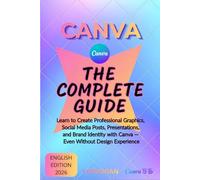 Canva - The Complete Guide: Learn to Create Professional Graphics, Social Media Posts, Presentations, and Brand Identity - Even Without Design Experience