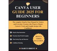 CANVA USER GUIDE 2025 FOR BEGINNERS: The complete Step-by-Step Manual for Seniors and Everyday Creators who Want to Master Canvas's Tools and Graphic design with Confidence