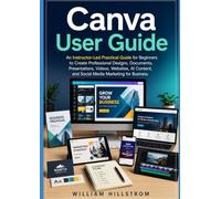 Canva User Guide: An Instructor-Led Practical Guide for Beginners to Create Professional Designs, Documents, Presentations, Videos, Websites, AI Content, and Social Media Marketing for Business