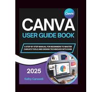 CANVA USER GUIDE BOOK: A STEP-BY-STEP MANUAL FOR BEGINNERS TO MASTER CANVA’S TOOLS AND DESIGN TECHNIQUES WITH EASE