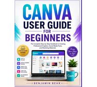CANVA USER GUIDE FOR BEGINNERS: The Complete Step-by-Step Handbook to Creating Professional Graphics, Social Media Posts, and Marketing Materials