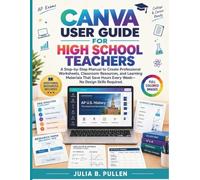 Canva User Guide for High School Teachers: A Step-by-Step Manual to Create Professional Worksheets, Classroom Resources, and Learning Materials That Save Hours Every Week - No Design Skills Required