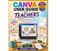 Canva User Guide for Teachers: A Practical Step-by-Step Guide to Creating Engaging Lessons, Interactive Classroom Resources, Assessments, Videos, and AI-Powered Learning Experiences