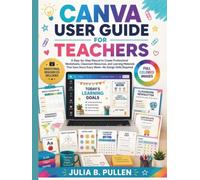 Canva User Guide for Teachers: A Step-by-Step Manual to Create Professional Worksheets, Classroom Resources, and Learning Materials That Save Hours Every Week - No Design Skills Required